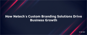 Read more about the article How Netech’s Custom Branding Solutions Drive Business Growth